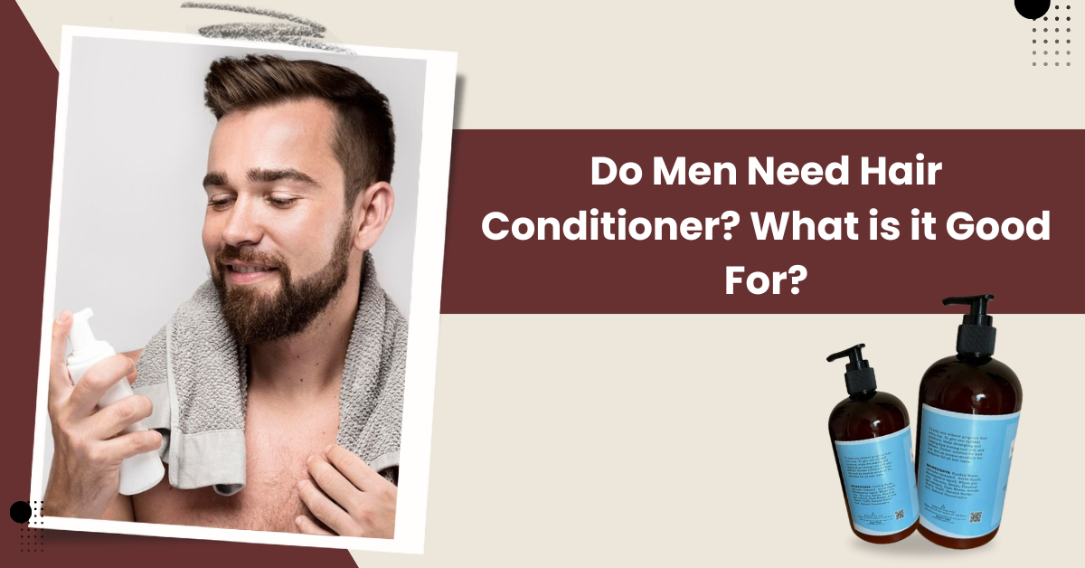 Do Men Need Hair Conditioner? What is it Good For?