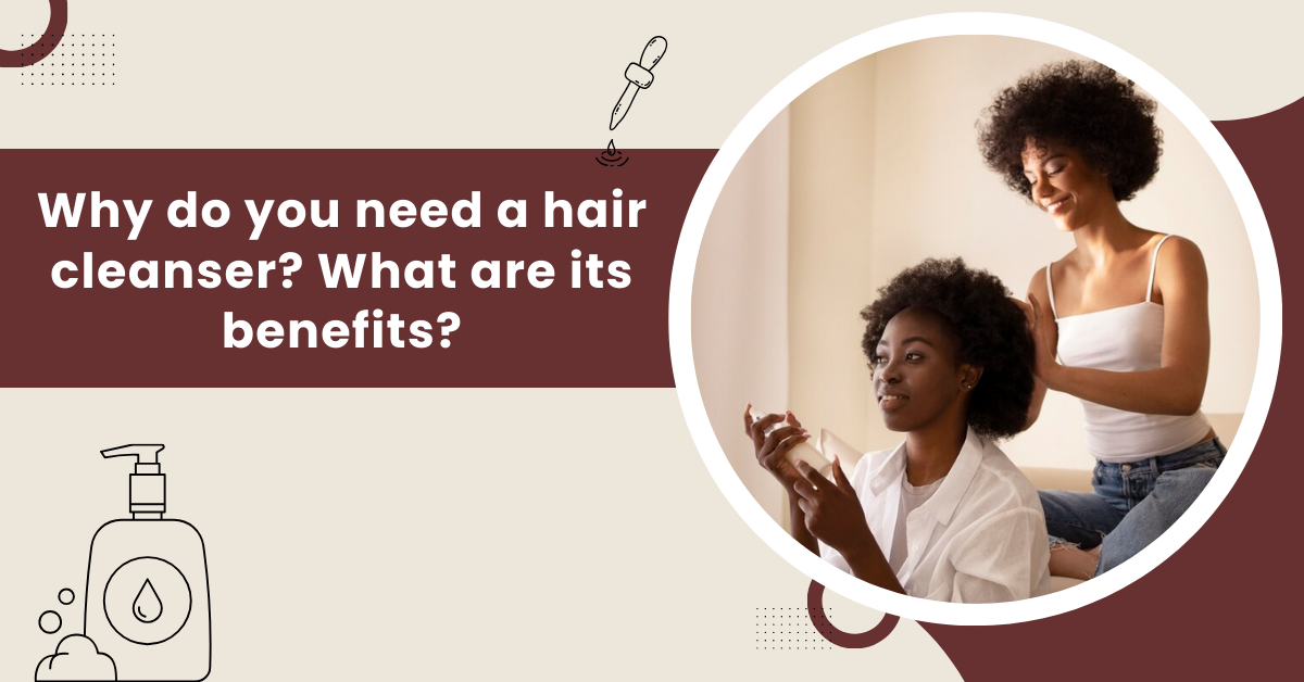 Why do you Need a Hair Cleanser? What are its Benefits?